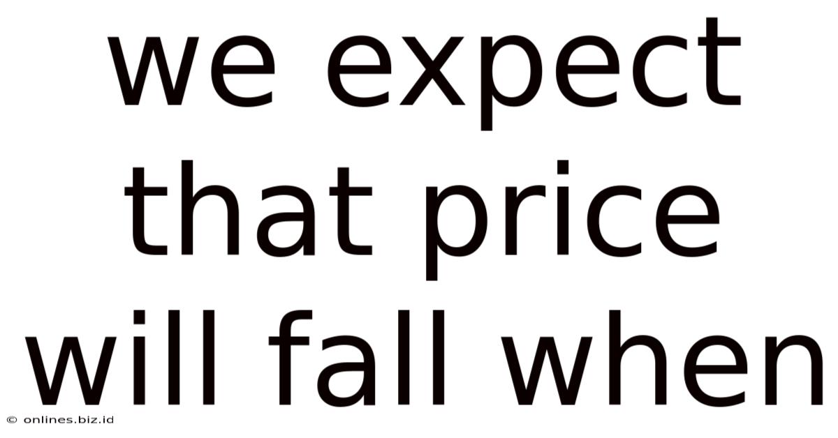 We Expect That Price Will Fall When
