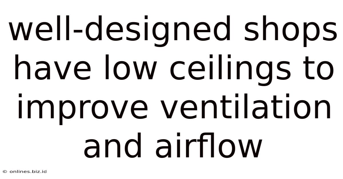 Well-designed Shops Have Low Ceilings To Improve Ventilation And Airflow