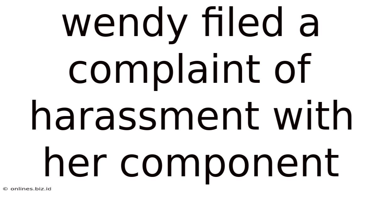 Wendy Filed A Complaint Of Harassment With Her Component