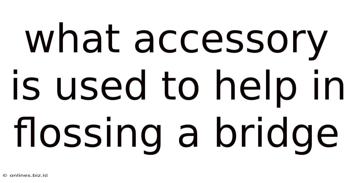 What Accessory Is Used To Help In Flossing A Bridge