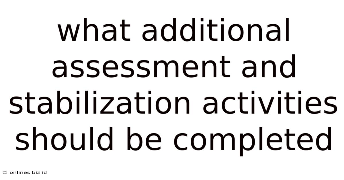 What Additional Assessment And Stabilization Activities Should Be Completed
