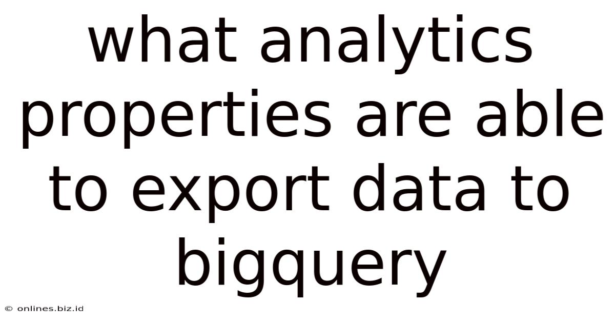 What Analytics Properties Are Able To Export Data To Bigquery