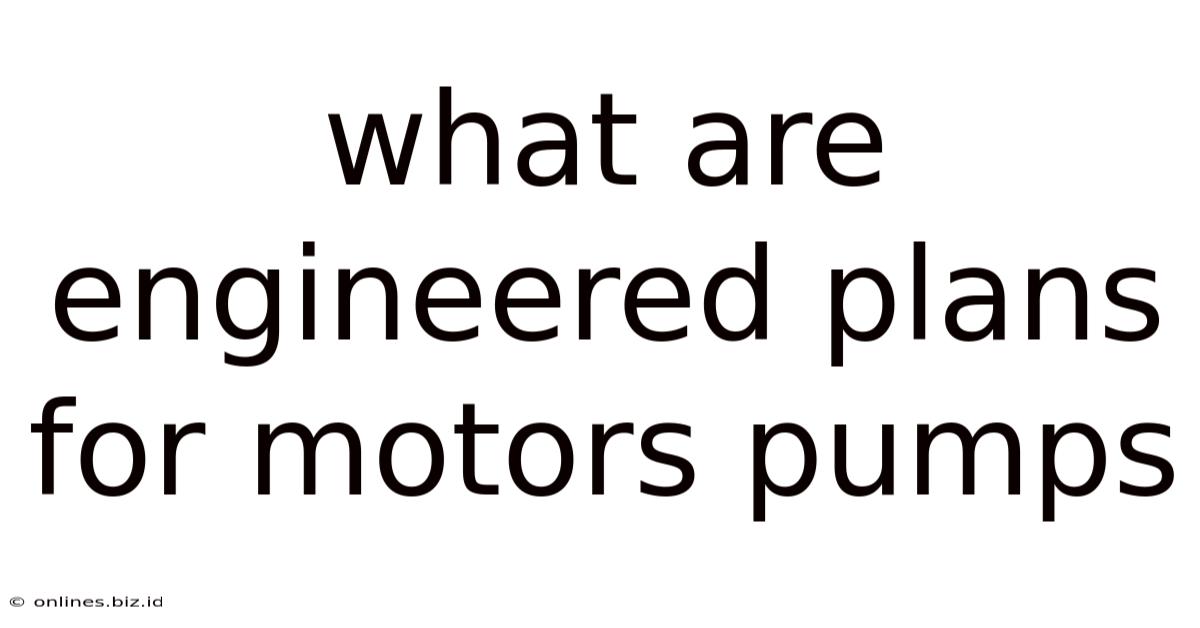 What Are Engineered Plans For Motors Pumps