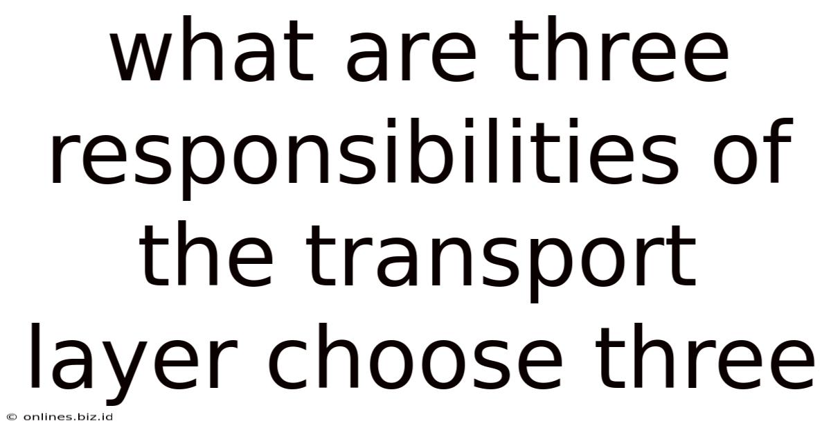 What Are Three Responsibilities Of The Transport Layer Choose Three