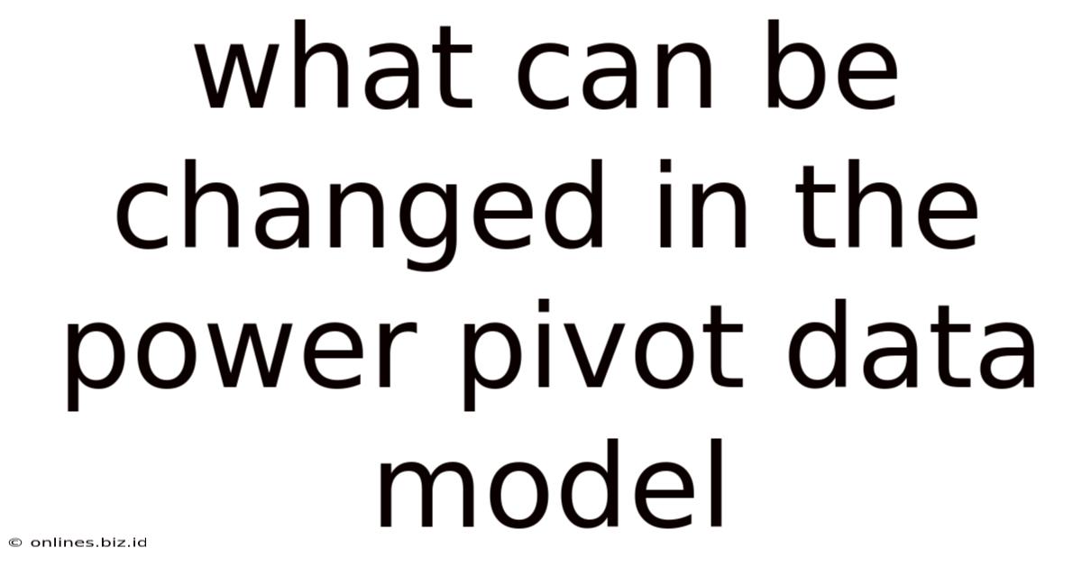 What Can Be Changed In The Power Pivot Data Model