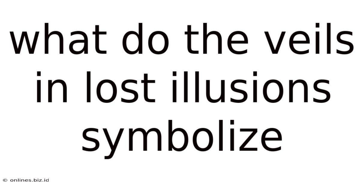 What Do The Veils In Lost Illusions Symbolize