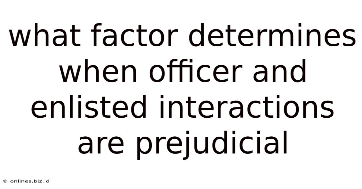 What Factor Determines When Officer And Enlisted Interactions Are Prejudicial