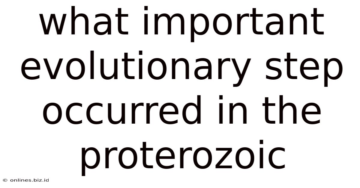 What Important Evolutionary Step Occurred In The Proterozoic