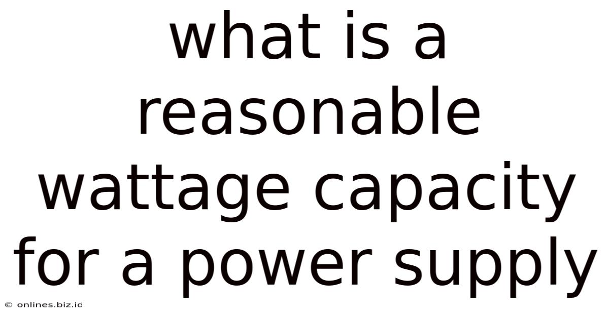 What Is A Reasonable Wattage Capacity For A Power Supply