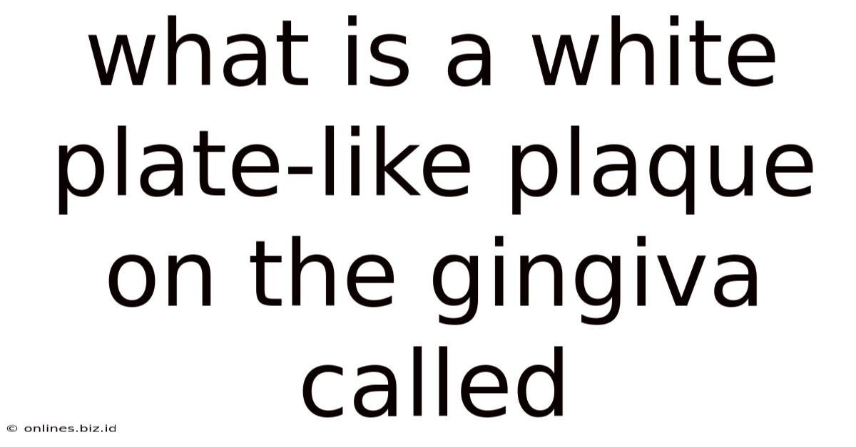 What Is A White Plate-like Plaque On The Gingiva Called