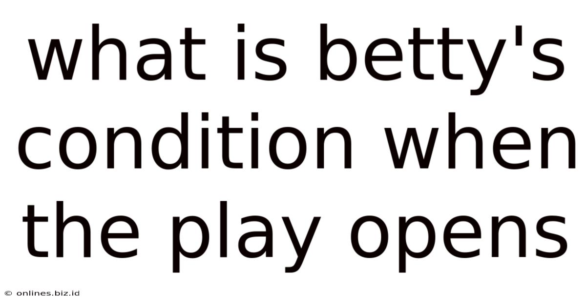 What Is Betty's Condition When The Play Opens