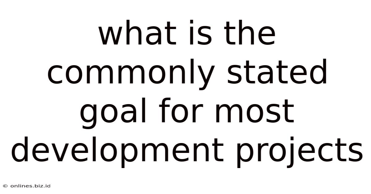 What Is The Commonly Stated Goal For Most Development Projects