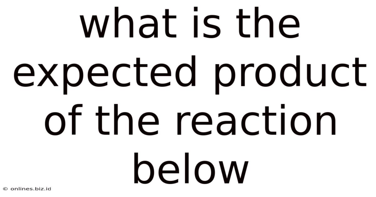 What Is The Expected Product Of The Reaction Below