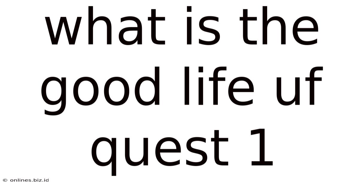 What Is The Good Life Uf Quest 1