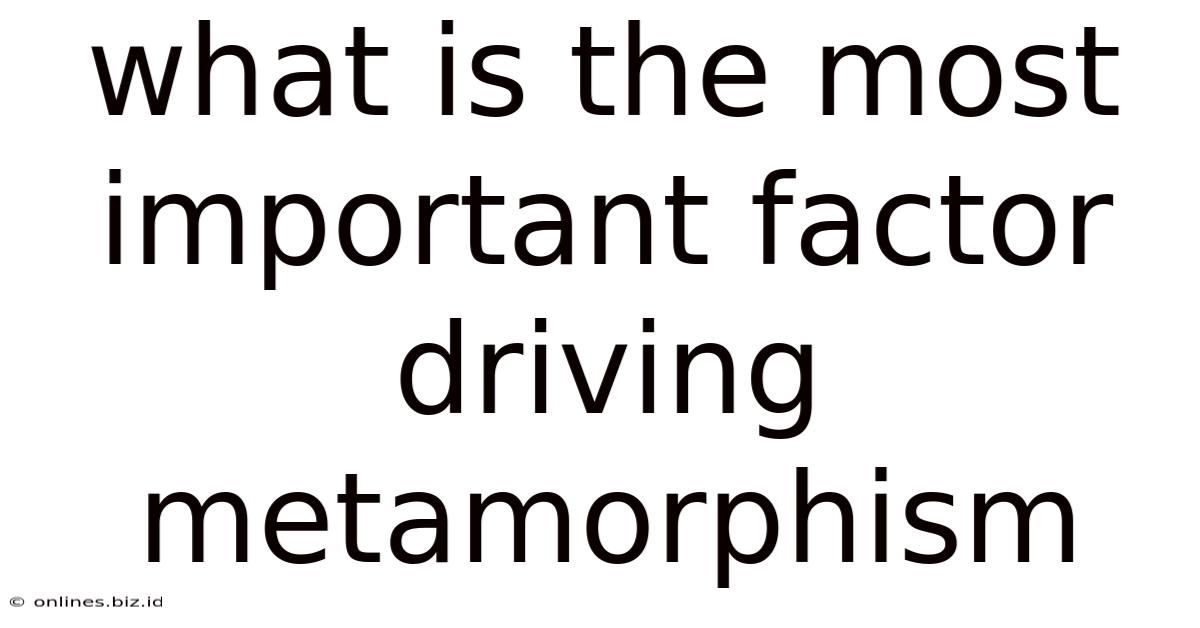 What Is The Most Important Factor Driving Metamorphism