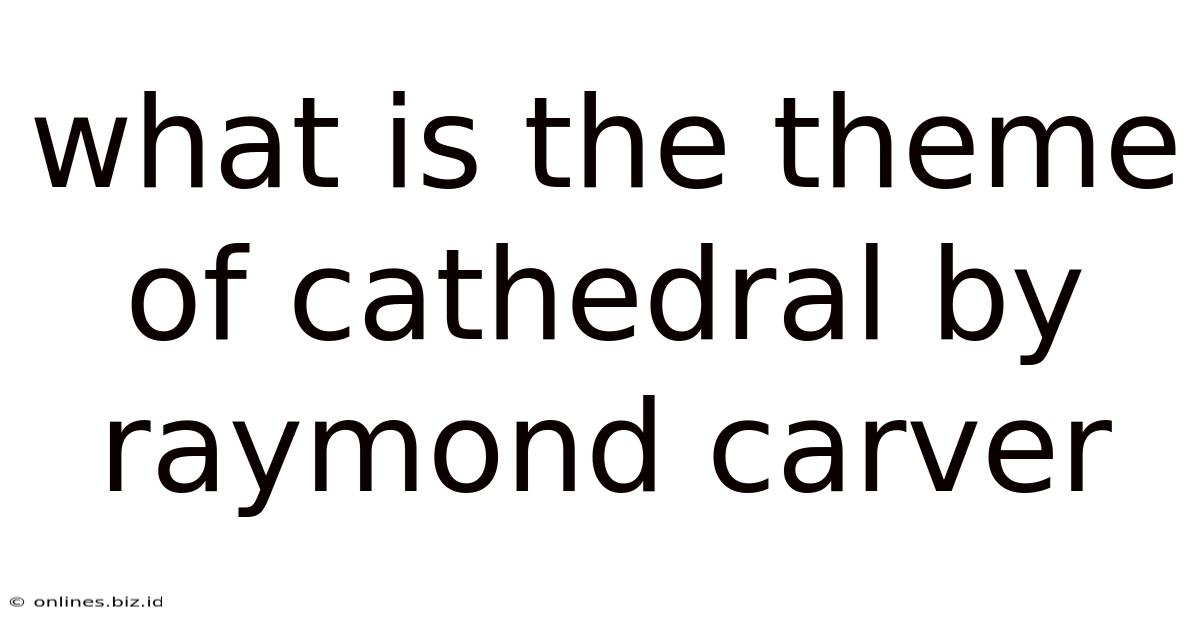 What Is The Theme Of Cathedral By Raymond Carver