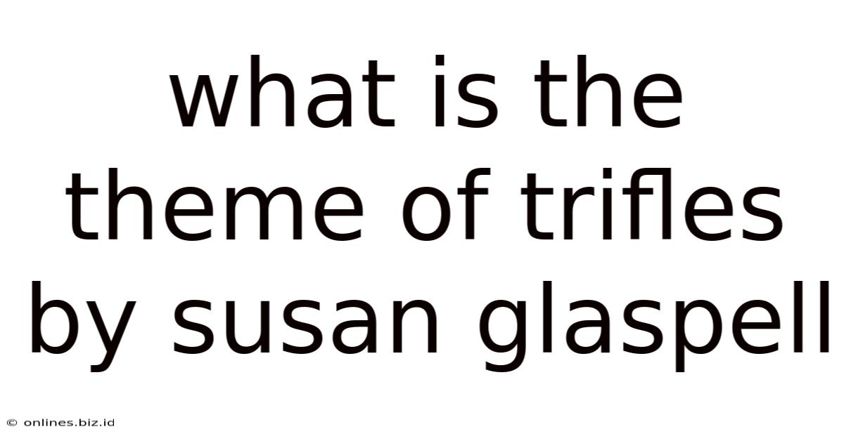 What Is The Theme Of Trifles By Susan Glaspell