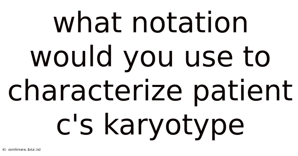 What Notation Would You Use To Characterize Patient C's Karyotype