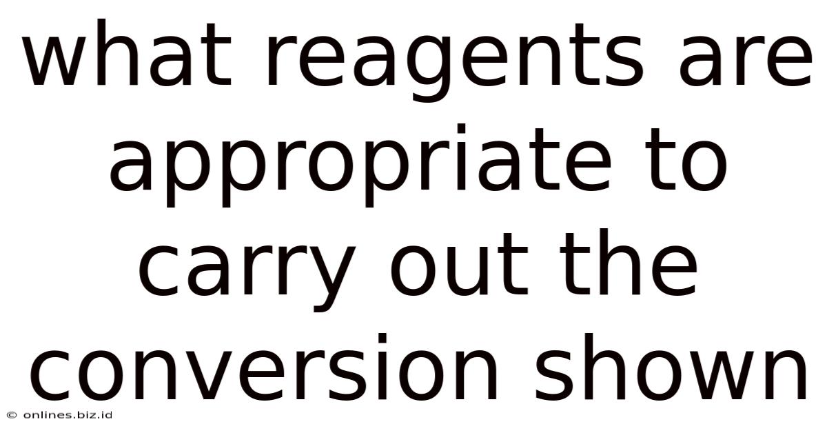 What Reagents Are Appropriate To Carry Out The Conversion Shown