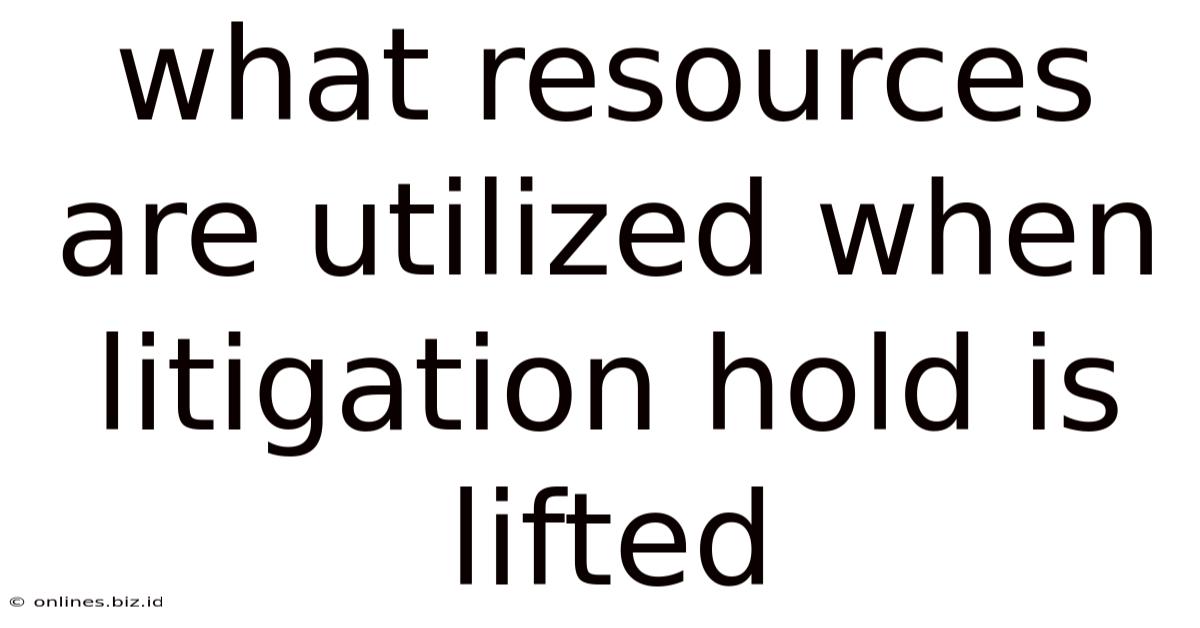 What Resources Are Utilized When Litigation Hold Is Lifted