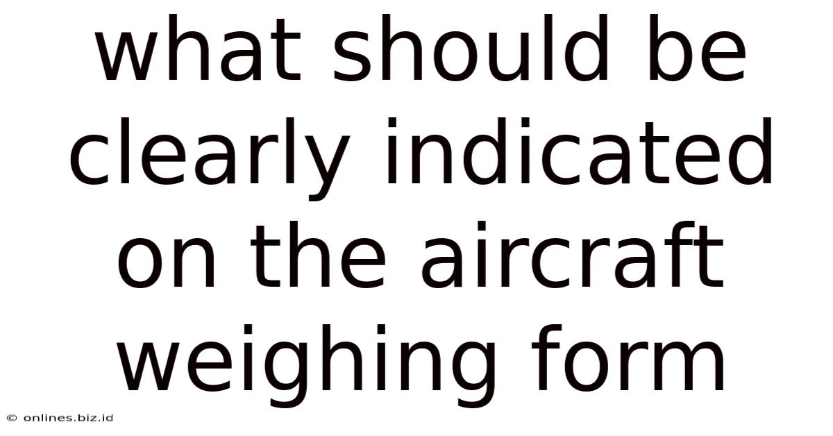 What Should Be Clearly Indicated On The Aircraft Weighing Form