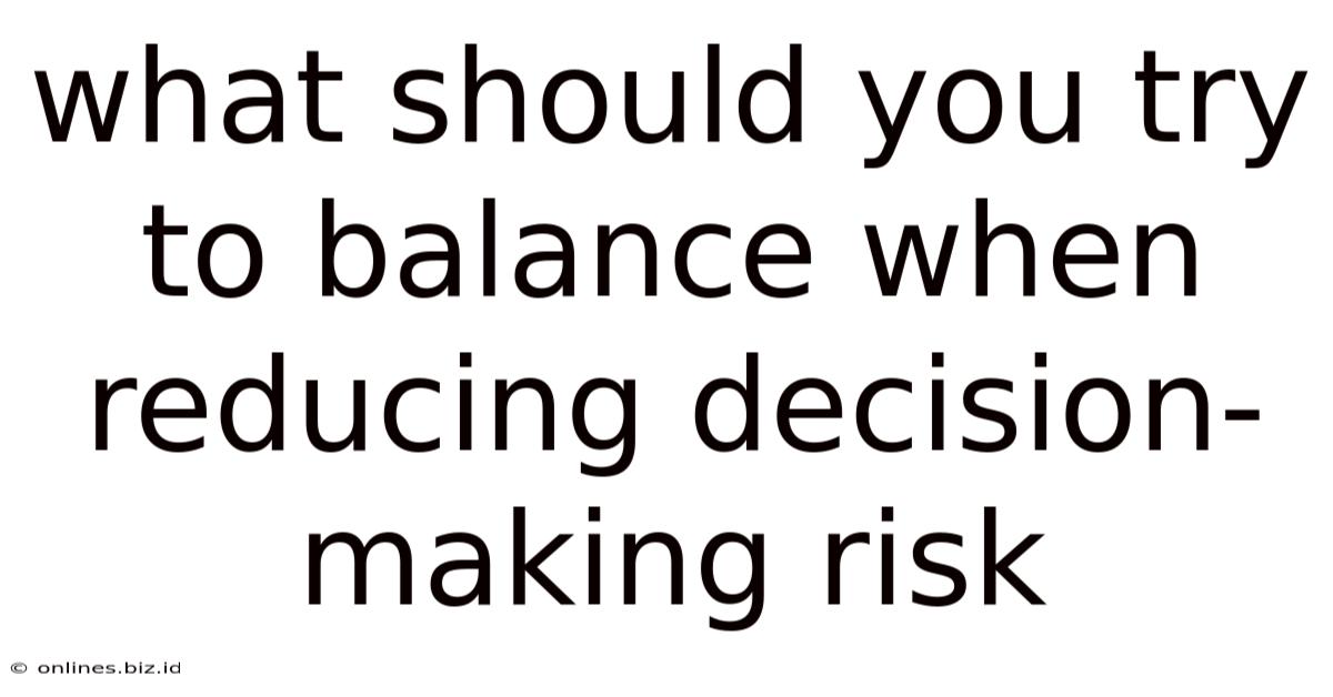 What Should You Try To Balance When Reducing Decision-making Risk