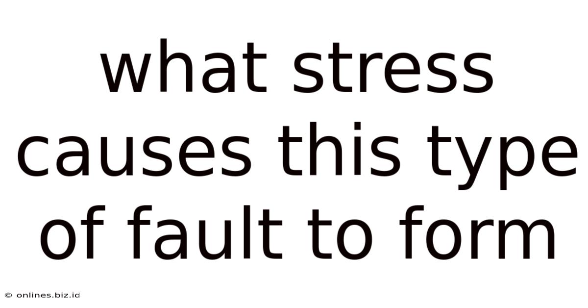 What Stress Causes This Type Of Fault To Form