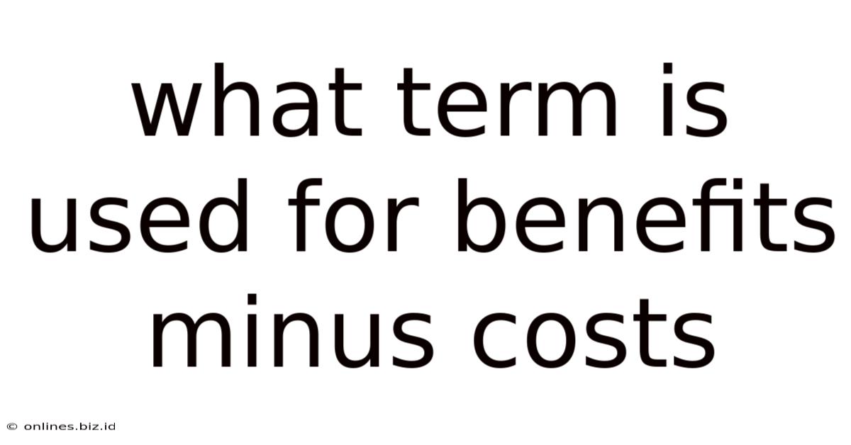 What Term Is Used For Benefits Minus Costs