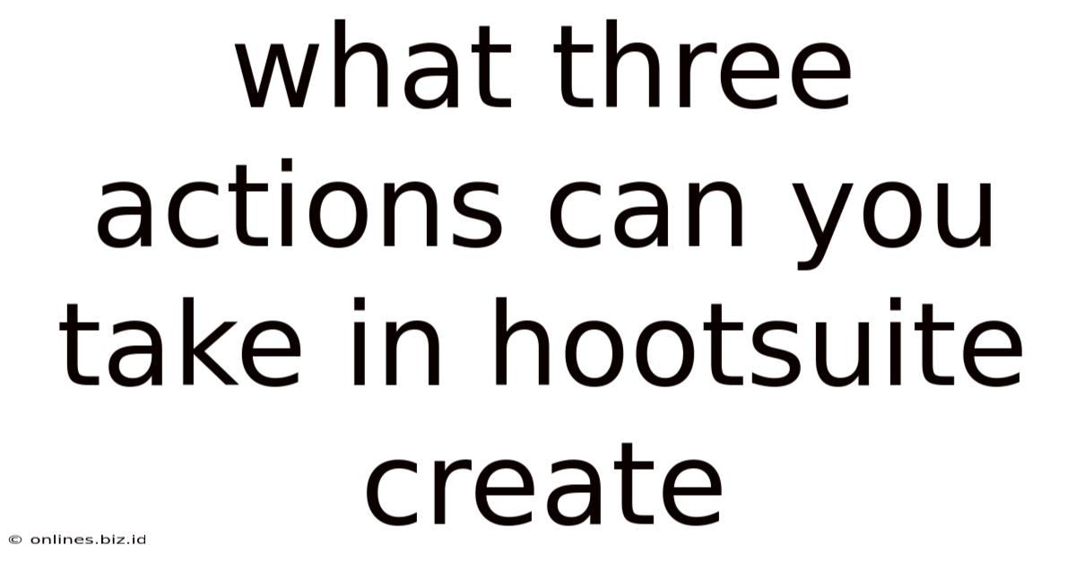 What Three Actions Can You Take In Hootsuite Create