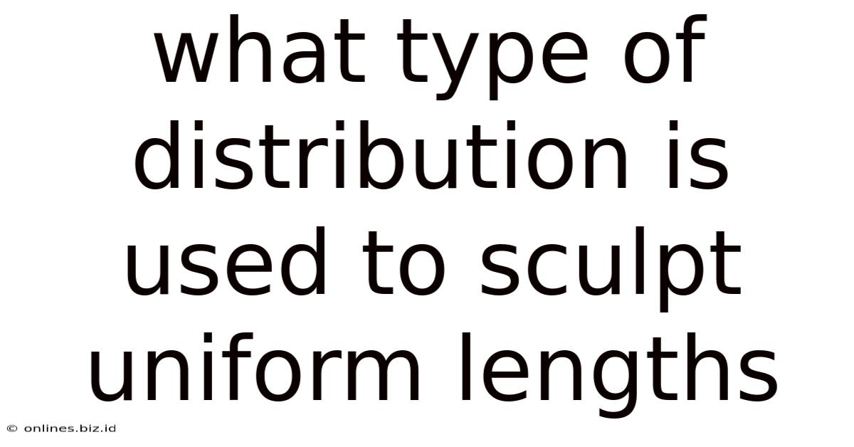 What Type Of Distribution Is Used To Sculpt Uniform Lengths