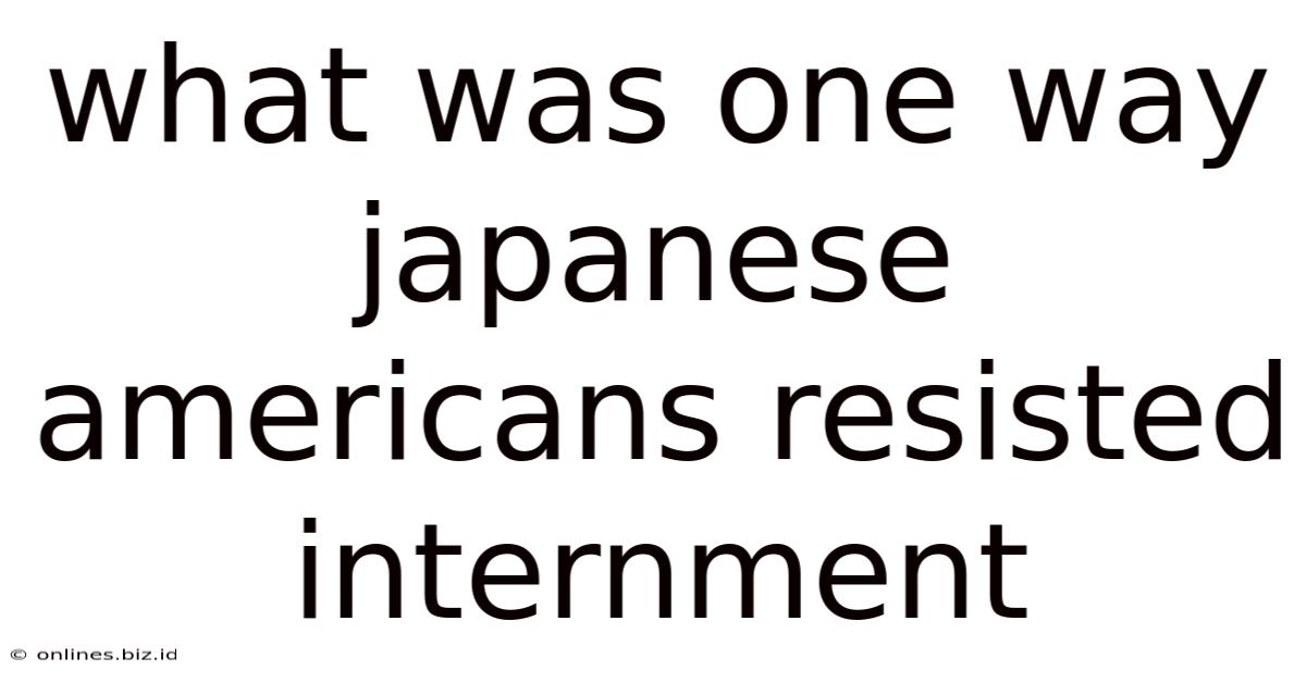 What Was One Way Japanese Americans Resisted Internment