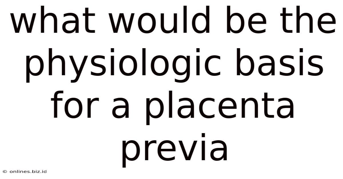 What Would Be The Physiologic Basis For A Placenta Previa