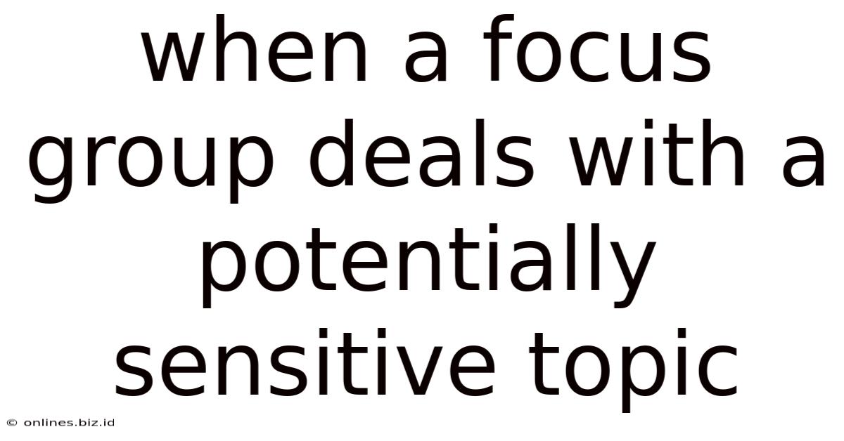 When A Focus Group Deals With A Potentially Sensitive Topic