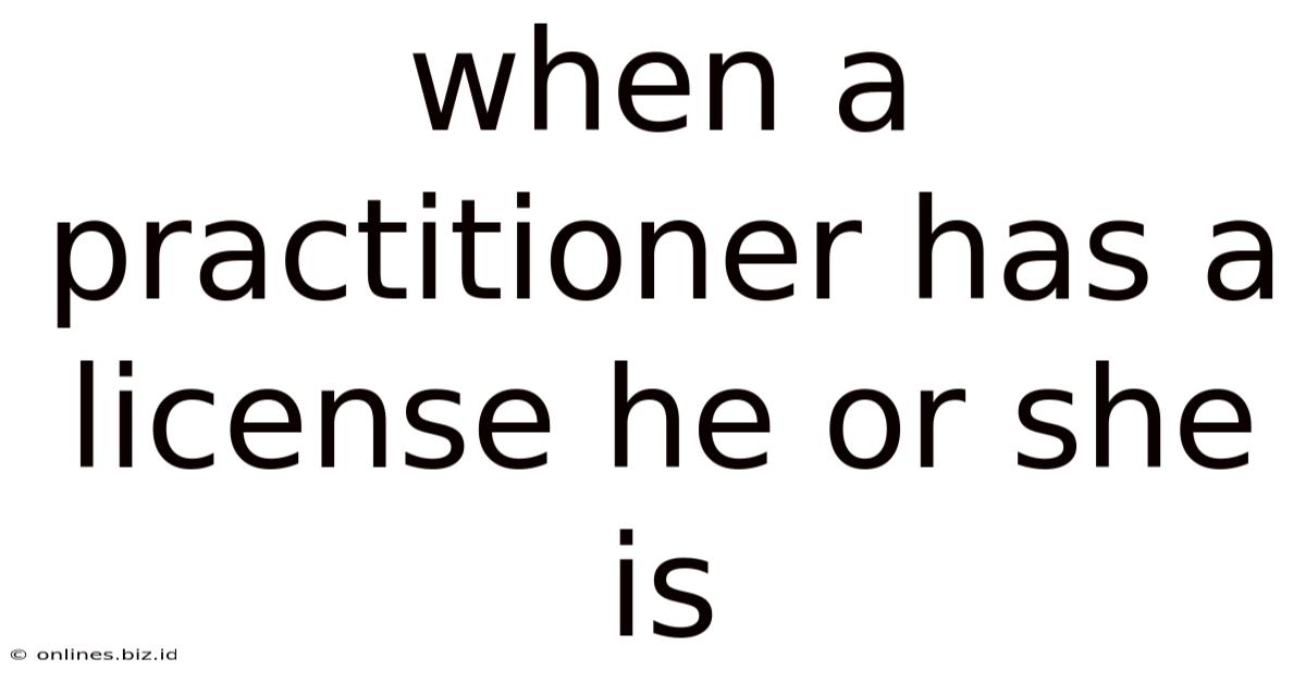 When A Practitioner Has A License He Or She Is
