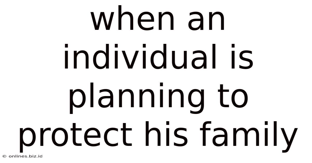 When An Individual Is Planning To Protect His Family