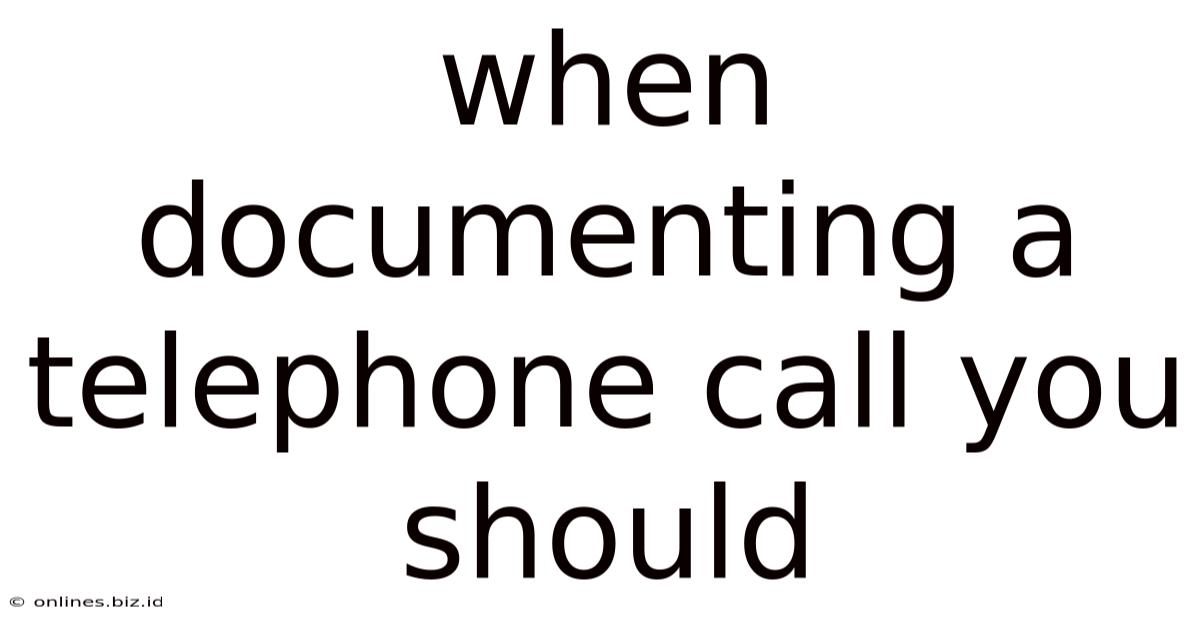 When Documenting A Telephone Call You Should