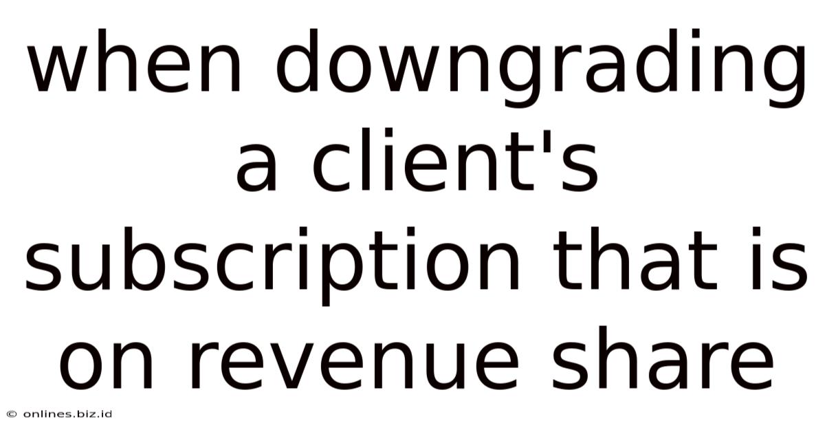 When Downgrading A Client's Subscription That Is On Revenue Share