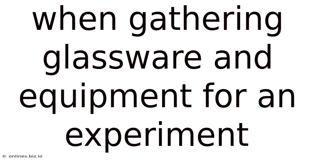 When Gathering Glassware And Equipment For An Experiment