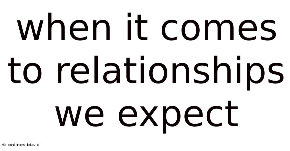 When It Comes To Relationships We Expect