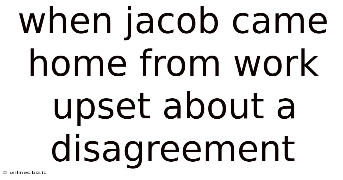 When Jacob Came Home From Work Upset About A Disagreement