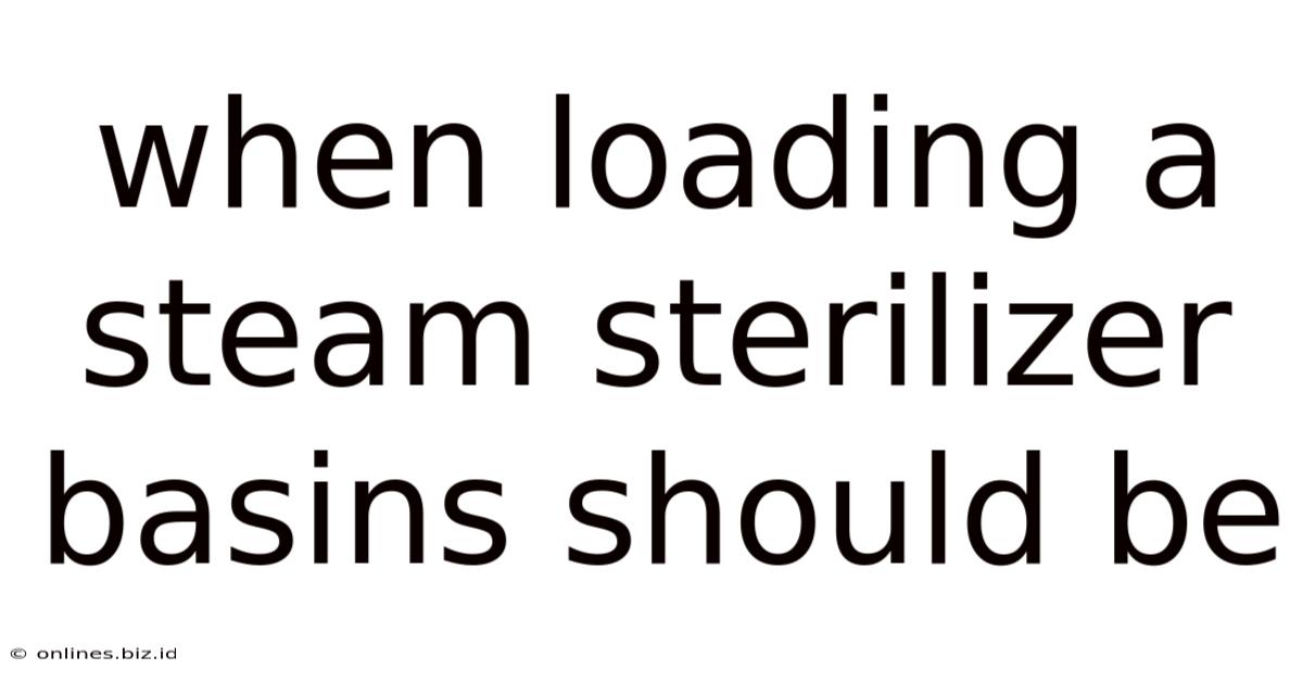 When Loading A Steam Sterilizer Basins Should Be