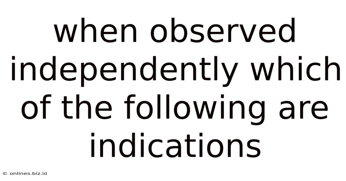 When Observed Independently Which Of The Following Are Indications