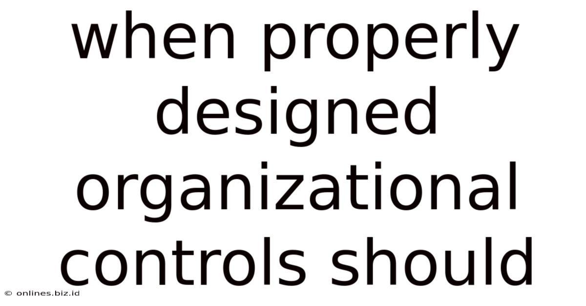 When Properly Designed Organizational Controls Should