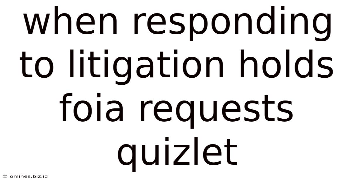 When Responding To Litigation Holds Foia Requests Quizlet