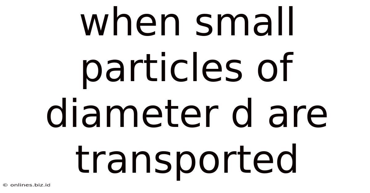 When Small Particles Of Diameter D Are Transported