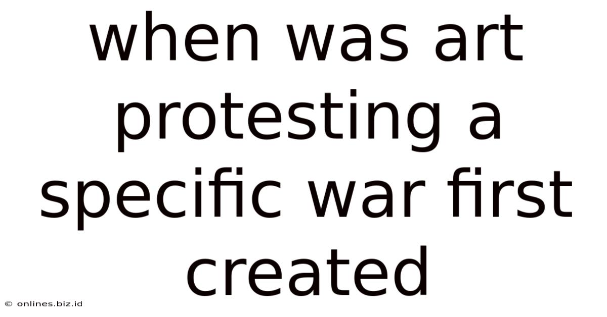 When Was Art Protesting A Specific War First Created