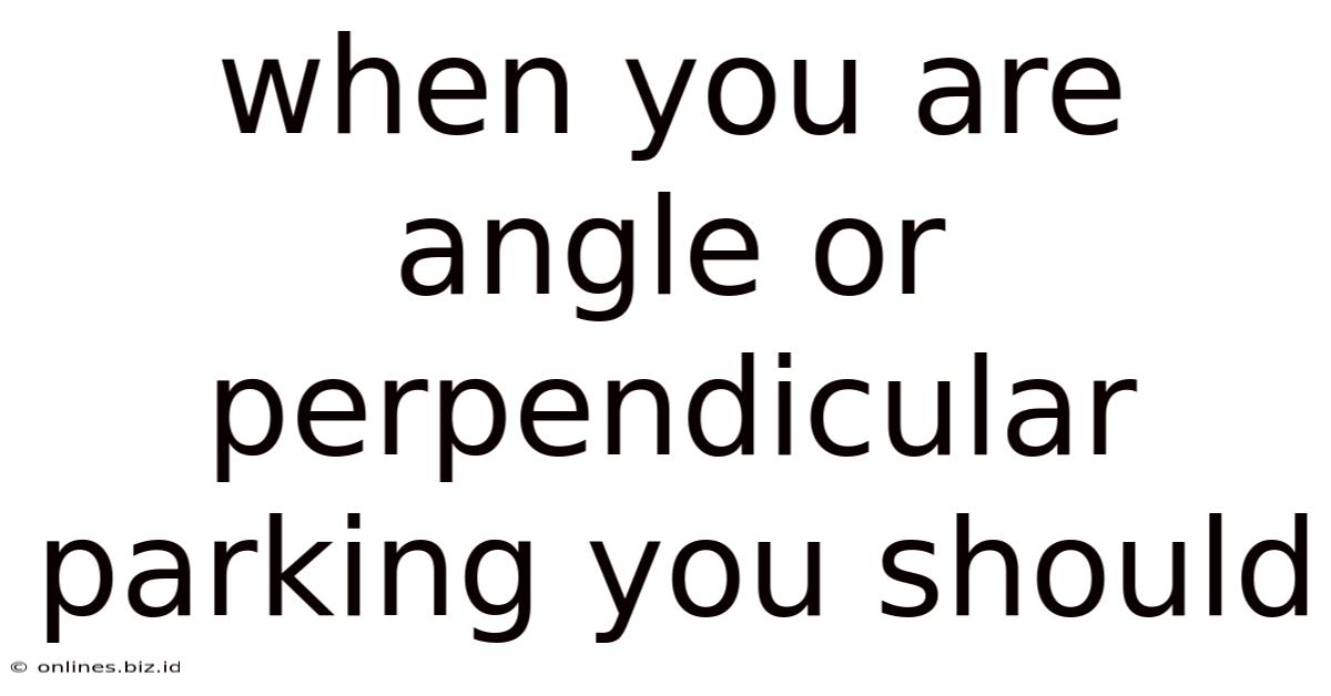 When You Are Angle Or Perpendicular Parking You Should