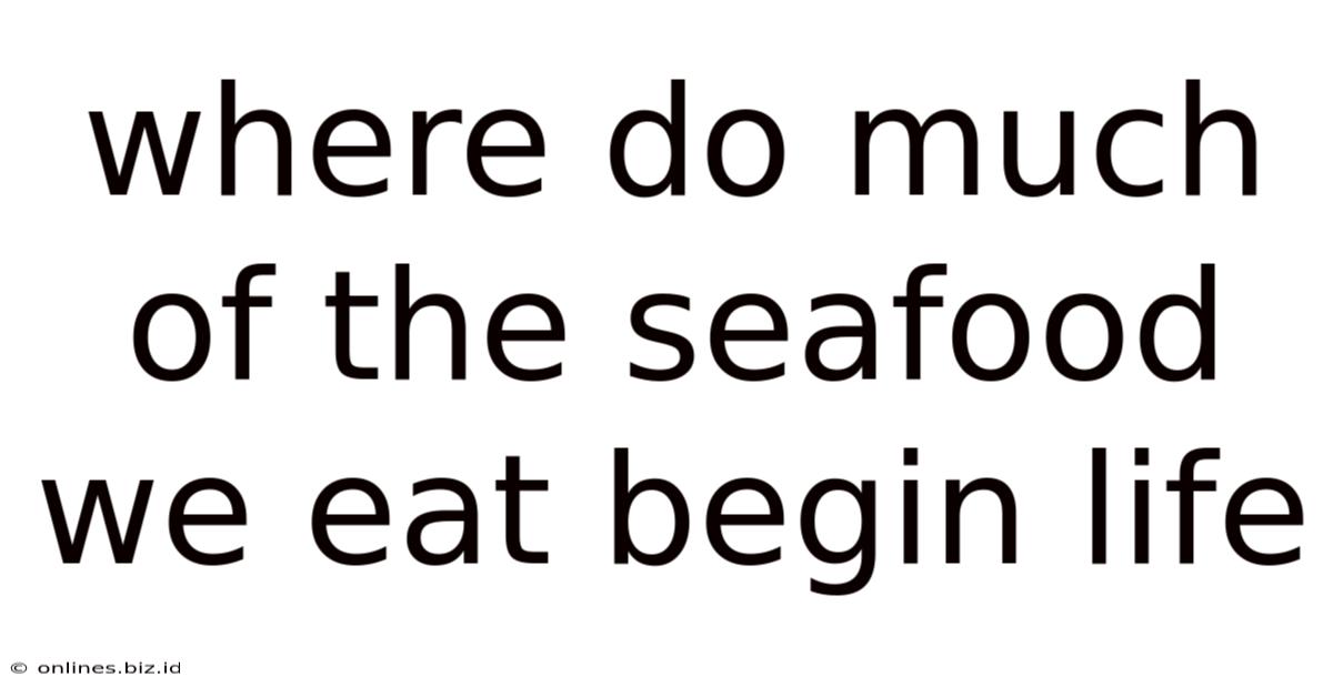 Where Do Much Of The Seafood We Eat Begin Life