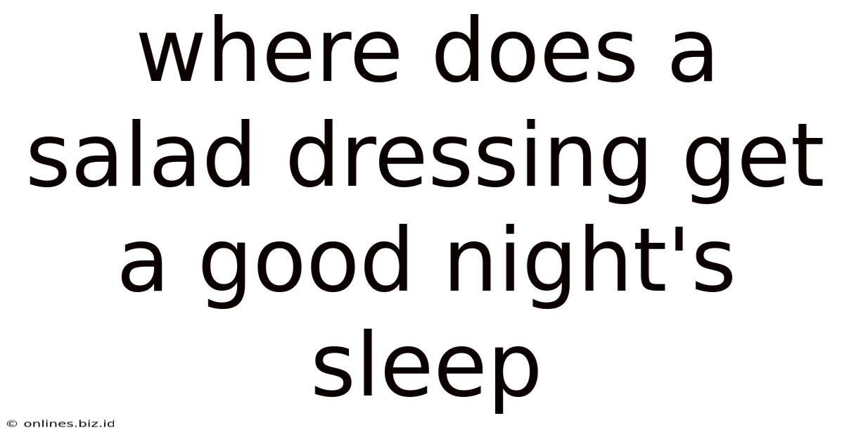 Where Does A Salad Dressing Get A Good Night's Sleep