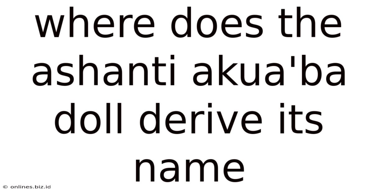 Where Does The Ashanti Akua'ba Doll Derive Its Name